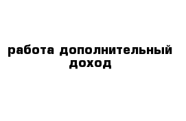  работа дополнительный доход